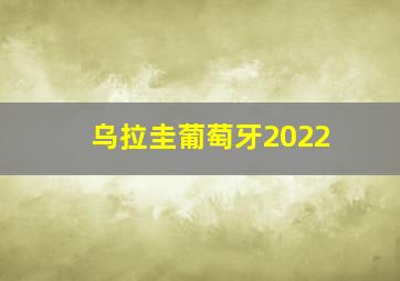 乌拉圭葡萄牙2022