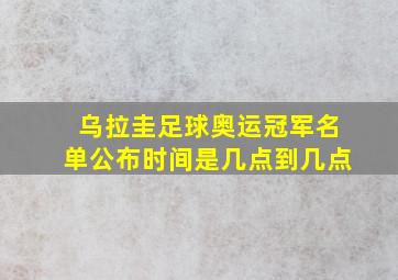 乌拉圭足球奥运冠军名单公布时间是几点到几点