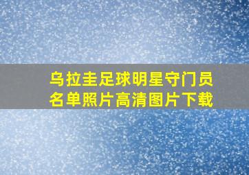 乌拉圭足球明星守门员名单照片高清图片下载