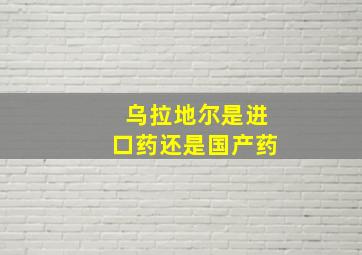 乌拉地尔是进口药还是国产药