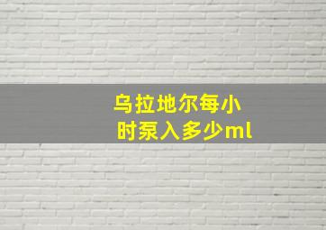 乌拉地尔每小时泵入多少ml