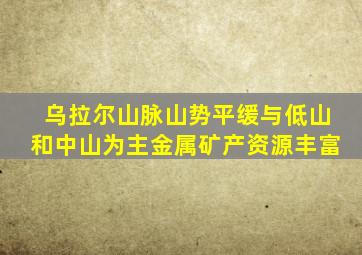 乌拉尔山脉山势平缓与低山和中山为主金属矿产资源丰富