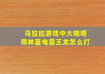 乌拉拉游戏中大啪嗒雨林蓝电霸王龙怎么打