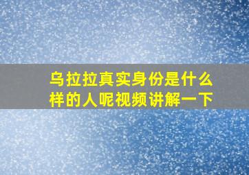 乌拉拉真实身份是什么样的人呢视频讲解一下