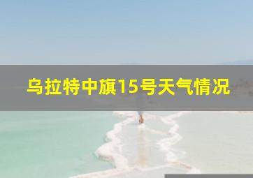 乌拉特中旗15号天气情况