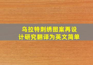 乌拉特刺绣图案再设计研究翻译为英文简单