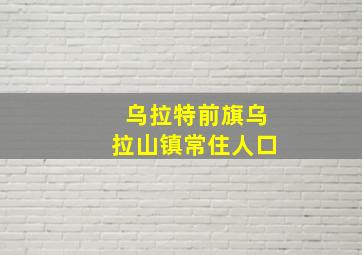 乌拉特前旗乌拉山镇常住人口