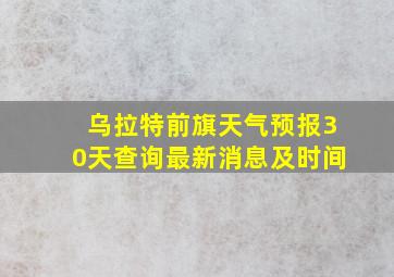 乌拉特前旗天气预报30天查询最新消息及时间