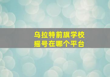 乌拉特前旗学校摇号在哪个平台