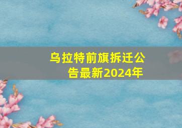 乌拉特前旗拆迁公告最新2024年