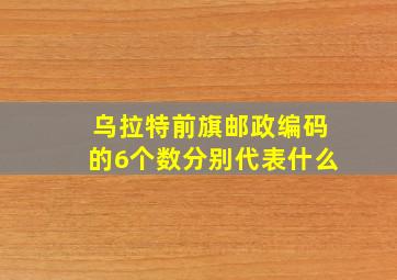 乌拉特前旗邮政编码的6个数分别代表什么