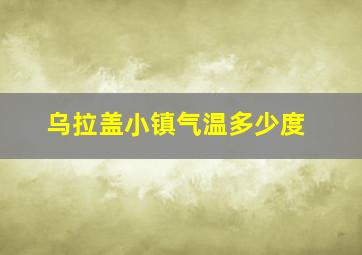 乌拉盖小镇气温多少度