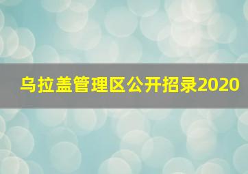 乌拉盖管理区公开招录2020