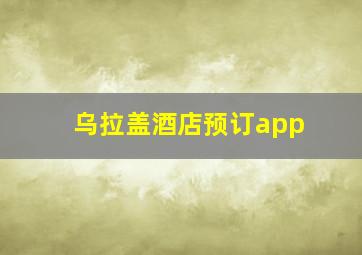 乌拉盖酒店预订app