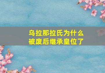 乌拉那拉氏为什么被废后继承皇位了