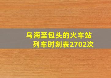 乌海至包头的火车站列车时刻表2702次