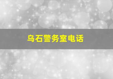 乌石警务室电话