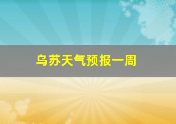 乌苏天气预报一周