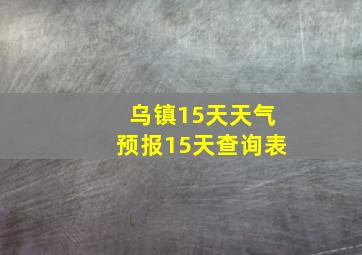 乌镇15天天气预报15天查询表