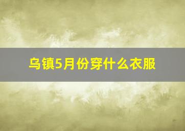 乌镇5月份穿什么衣服