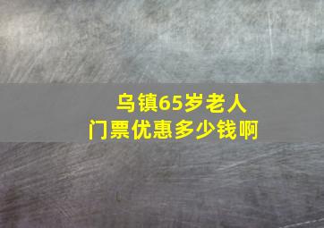 乌镇65岁老人门票优惠多少钱啊