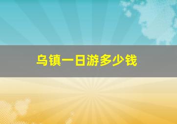 乌镇一日游多少钱