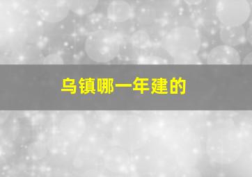 乌镇哪一年建的