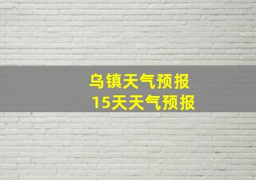 乌镇天气预报15天天气预报