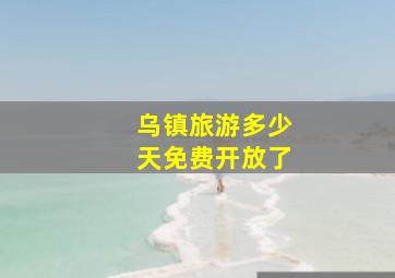 乌镇旅游多少天免费开放了