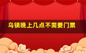 乌镇晚上几点不需要门票