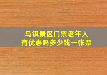 乌镇景区门票老年人有优惠吗多少钱一张票