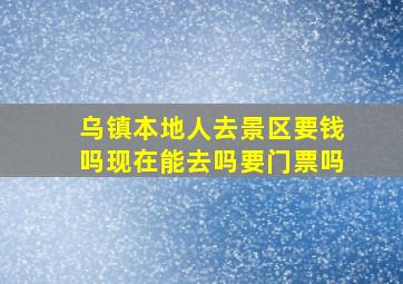 乌镇本地人去景区要钱吗现在能去吗要门票吗