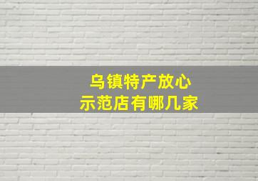 乌镇特产放心示范店有哪几家