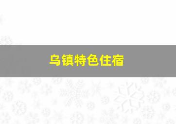 乌镇特色住宿