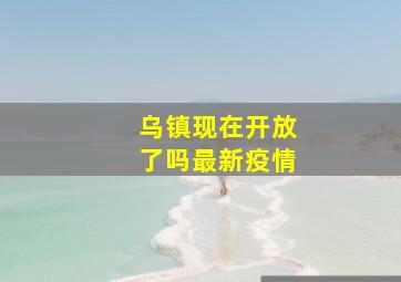 乌镇现在开放了吗最新疫情