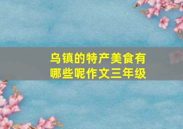 乌镇的特产美食有哪些呢作文三年级