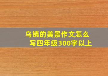 乌镇的美景作文怎么写四年级300字以上