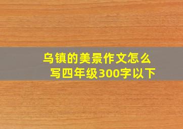 乌镇的美景作文怎么写四年级300字以下