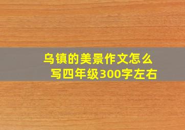 乌镇的美景作文怎么写四年级300字左右