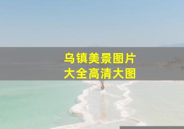 乌镇美景图片大全高清大图