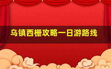 乌镇西栅攻略一日游路线