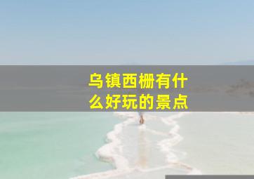 乌镇西栅有什么好玩的景点