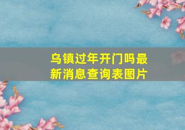 乌镇过年开门吗最新消息查询表图片