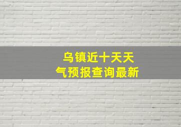 乌镇近十天天气预报查询最新