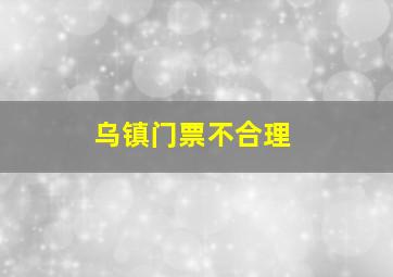 乌镇门票不合理