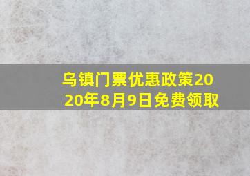 乌镇门票优惠政策2020年8月9日免费领取