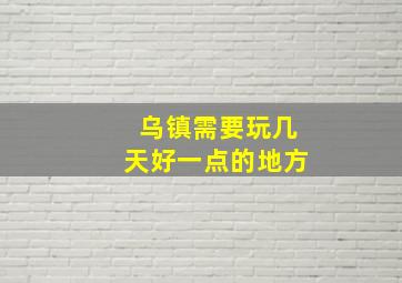 乌镇需要玩几天好一点的地方