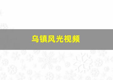 乌镇风光视频