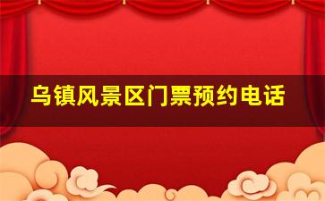 乌镇风景区门票预约电话