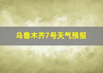 乌鲁木齐7号天气预报